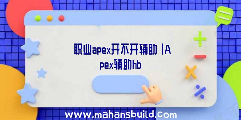 「职业apex开不开辅助」|Apex辅助hb